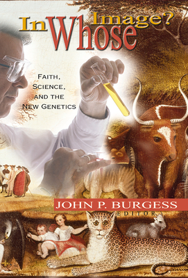 In Whose Image?: Faith, Science, and the New Genetics - Burgess, John P (Editor)