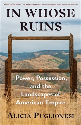 In Whose Ruins: Power, Possession, and the Landscapes of American Empire - Puglionesi, Alicia
