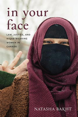 In Your Face: Law, Justice, and Niqab-Wearing Women in Canada - Bakht, Natasha, and Backhouse, Constance (Foreword by)