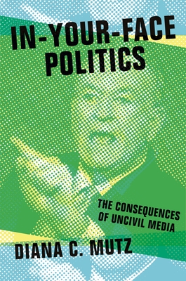 In-Your-Face Politics: The Consequences of Uncivil Media - Mutz, Diana C