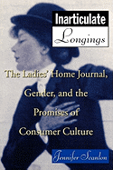 Inarticulate Longings: The Ladies' Home Journal, Gender and the Promise of Consumer Culture
