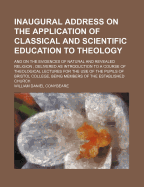 Inaugural Address on the Application of Classical and Scientific Education to Theology and on the Evidences of Natural and Revealed Religion (Classic Reprint)