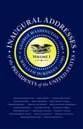 Inaugural Addresses of the Presidents V1: Volume 1: George Washington (1789) to William McKinley (1901)