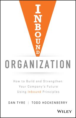 Inbound Organization: How to Build and Strengthen Your Company's Future Using Inbound Principles - Tyre, Dan, and Hockenberry, Todd