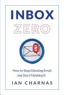 Inbox Zero: How to Stop Checking Email and Start Finishing It