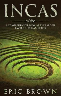 Incas: A Comprehensive Look at the Largest Empire in the Americas - Brown, Eric