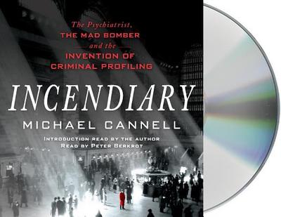 Incendiary: The Psychiatrist, the Mad Bomber, and the Invention of Criminal Profiling - Cannell, Michael, and Berkrot, Peter (Read by)