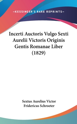 Incerti Auctoris Vulgo Sexti Aurelii Victoris Originis Gentis Romanae Liber (1829) - Victor, Sextus Aurelius, and Schroeter, Fridericus (Editor)