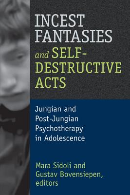 Incest Fantasies and Self-Destructive Acts: Jungian and Post-Jungian Psychotherapy in Adolescence - Sidoli, Mara