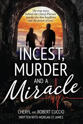 Incest, Murder and a Miracle: The True Story Behind the Cheryl Pierson Murder-For-Hire Headlines - Cuccio, Cheryl, and Cuccio, Robert, and St James, Morgan