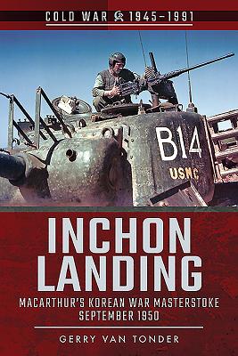 Inchon Landing: MacArthur's Korean War Masterstoke, September 1950 - Van Tonder, Gerry