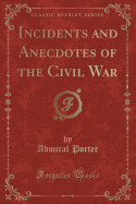 Incidents and Anecdotes of the Civil War (Classic Reprint)