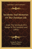 Incidents And Memories Of The Christian Life: Under The Similitude Of A Voyage To The Celestial Land (1852)