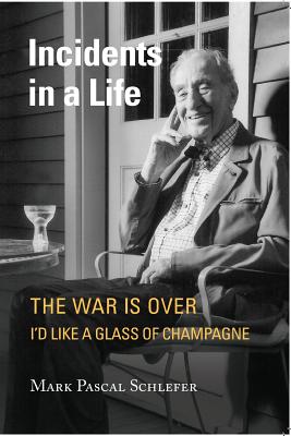 Incidents in a Life: The War is Over I'd Like A Glass of Champagne - Schlefer, Mark Pascal