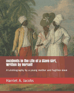 Incidents in the Life of a Slave Girl, Written by Herself: A\utobiography by a young mother and fugitive slave