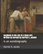 Incidents in the Life of a Slave Girl, Written by Herself by Harriet A. Jacobs: is an autobiography