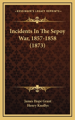 Incidents in the Sepoy War, 1857-1858 (1873) - Grant, James Hope, Sir, and Knollys, Henry