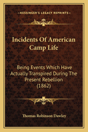 Incidents of American Camp Life: Being Events Which Have Actually Transpired During the Present Rebellion (1862)