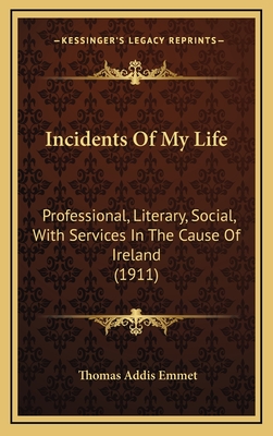 Incidents of My Life: Professional, Literary, Social, with Services in the Cause of Ireland (1911) - Emmet, Thomas Addis