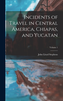 Incidents of Travel in Central America, Chiapas, and Yucatan; Volume 1 - Stephens, John Lloyd