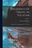 Incidents Of Travel In Yucatan: Illustrated By 120 Engravings: In Two Volumes; Volume 1