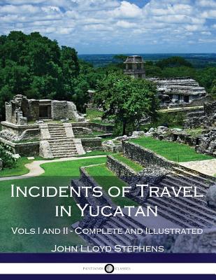 Incidents of Travel in Yucatan, Vols. I and II (Illustrated) - Stephens, John Lloyd