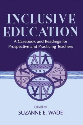 Inclusive Education: A Casebook and Readings for Prospective and Practicing Teachers - Wade, Suzanne E (Editor)