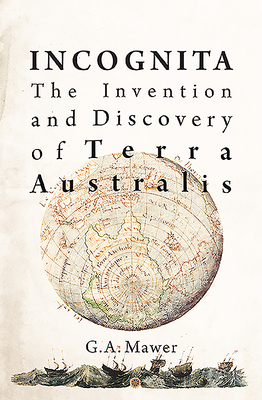 Incognita: The Invention and Discovery of Terra Australis - Mawer, Granville Allen