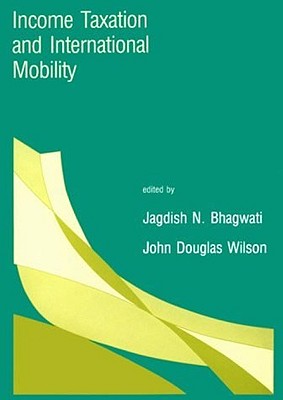 Income Taxation and International Mobility - Bhagwati, Jagdish N (Editor), and Wilson, John Douglas (Editor)