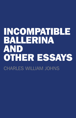 Incompatible Ballerina and Other Essays - Johns, Charles William