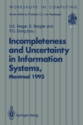 Incompleteness and Uncertainty in Information Systems: Proceedings of the Softeks Workshop on Incompleteness and Uncertainty in Information Systems, Concordia University, Montreal, Canada, 8-9 October 1993 - Alagar, V S (Editor), and Bergler, S (Editor), and Dong, F Q (Editor)