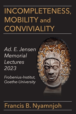 Incompleteness Mobility and Conviviality: Ad. E. Jensen Memorial Lectures 2023 Frobenius-Institut Goethe-University - Nyamnjoh, Francis B