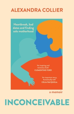 Inconceivable: Heartbreak, bad dates and finding solo motherhood - Collier, Alexandra