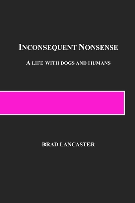Inconsequent Nonsense: A Life with Dogs and Humans - Lancaster, Brad