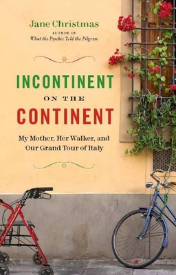 Incontinent on the Continent: My Mother, Her Walker, and Our Grand Tour of Italy - Christmas, Jane