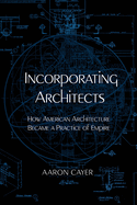 Incorporating Architects: How American Architecture Became a Practice of Empire