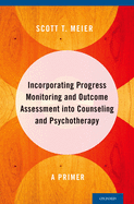 Incorporating Progress Monitoring and Outcome Assessment Into Counseling and Psychotherapy: A Primer