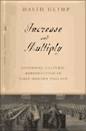 Increase and Multiply: Governing Cultural Reproduction in Early Modern England - Glimp, David
