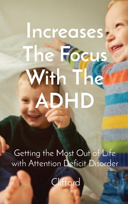 Increases The Focus With The ADHD: Getting the Most Out of Life with Attention Deficit Disorder - Clifford