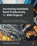 Increasing Autodesk Revit Productivity for BIM Projects: A practical guide to using Revit workflows to improve productivity and efficiency in BIM projects