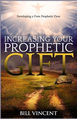 Increasing Your Prophetic Gift: Developing a Pure Prophetic Flow - Vincent, Bill