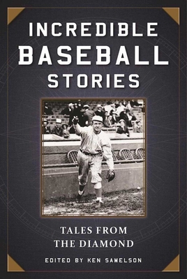 Incredible Baseball Stories: Amazing Tales from the Diamond - Samelson, Ken (Editor)