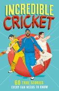 Incredible Cricket: 60 True Stories Every Fan Needs to Know