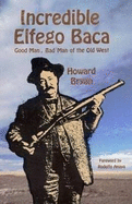 Incredible Elfego Baca: Good Man, Bad Man of the Old West