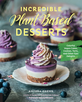 Incredible Plant-Based Desserts: Colorful Vegan Cakes, Cookies, Tarts, and Other Epic Delights - Cheng, Anthea