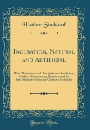 Incubation, Natural and Artificial: With Illustrations and Descriptions of Incubators, Modes of Constructing Brooders, and the Best Methods of Rearing Chickens Artificially (Classic Reprint)
