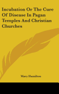 Incubation Or The Cure Of Disease In Pagan Temples And Christian Churches