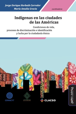 Indgenas en las ciudades de las Amricas: Condiciones de vida, procesos de discriminacin e identificacin y lucha por la ciudadana tnica - Gracia, Maria Amalia, and Barbosa Oyanarte, Ana Maria, and Solis Fonseca, Gustavo