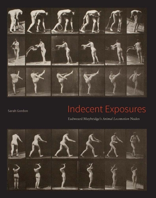 Indecent Exposures: Eadweard Muybridge's Animal Locomotion Nudes - Gordon, Sarah