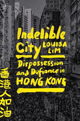Indelible City: Dispossesion and Defiance in Hong Kong - Lim, Louisa